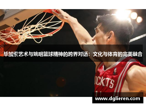 毕加索艺术与姚明篮球精神的跨界对话：文化与体育的完美融合