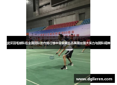 武汉羽毛球队在全国团队协作排行榜中荣获第五名展现出强大实力与团队精神