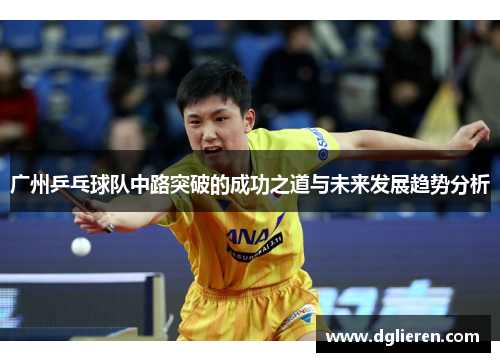 广州乒乓球队中路突破的成功之道与未来发展趋势分析