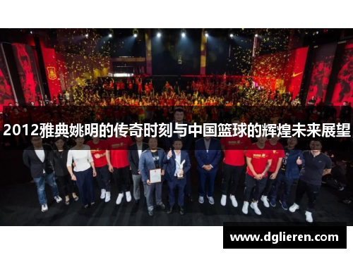 2012雅典姚明的传奇时刻与中国篮球的辉煌未来展望