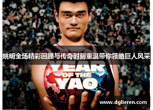 姚明全场精彩回顾与传奇时刻重温带你领略巨人风采