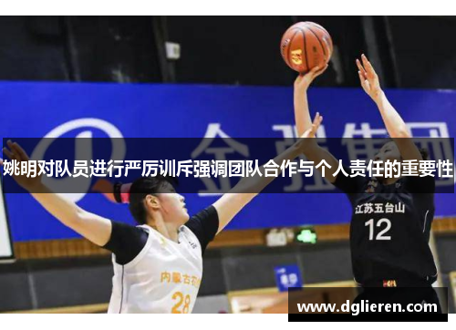 姚明对队员进行严厉训斥强调团队合作与个人责任的重要性
