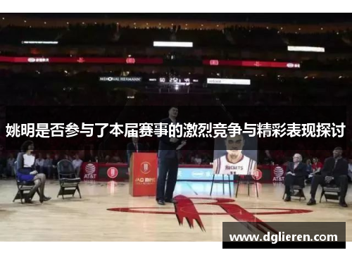 姚明是否参与了本届赛事的激烈竞争与精彩表现探讨