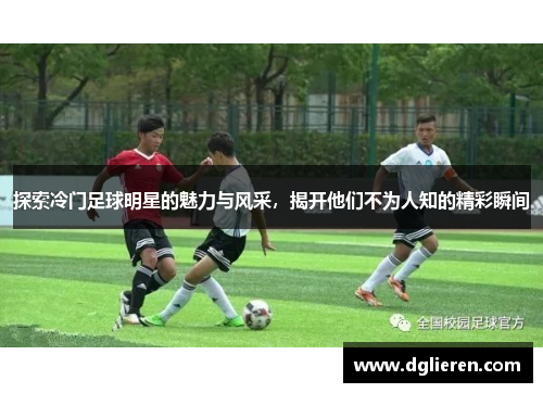 探索冷门足球明星的魅力与风采，揭开他们不为人知的精彩瞬间