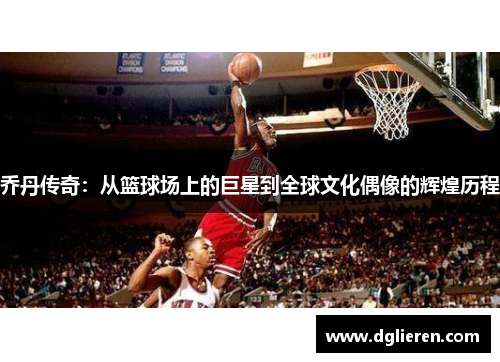 乔丹传奇：从篮球场上的巨星到全球文化偶像的辉煌历程