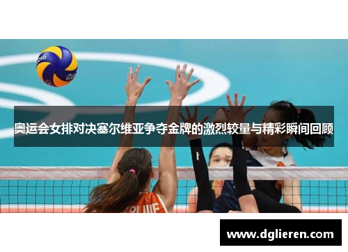 奥运会女排对决塞尔维亚争夺金牌的激烈较量与精彩瞬间回顾