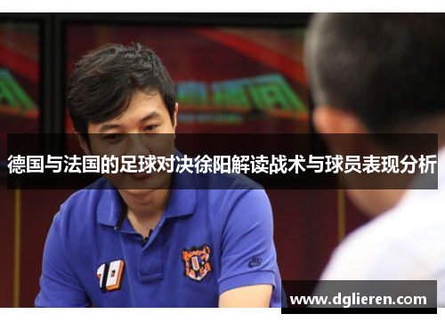 德国与法国的足球对决徐阳解读战术与球员表现分析