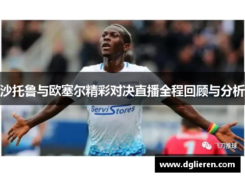 沙托鲁与欧塞尔精彩对决直播全程回顾与分析