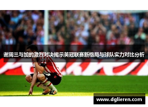 谢周三与加的激烈对决揭示英冠联赛新格局与球队实力对比分析